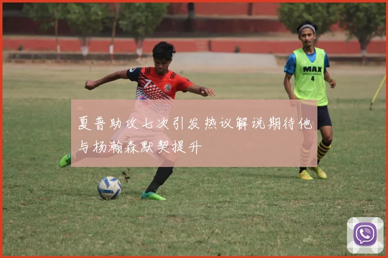夏普助攻七次引发热议解说期待他与杨瀚森默契提升
