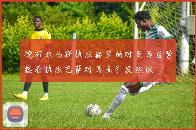 德布尔戈斯执法赫罗纳对皇马后紧接着执法巴萨对马竞引发热议