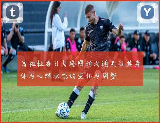 马祖拉每日与塔图姆沟通关注其身体与心理状态的变化与调整