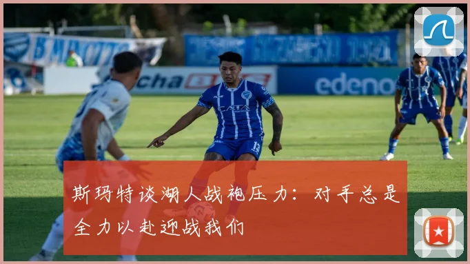 斯玛特谈湖人战袍压力：对手总是全力以赴迎战我们