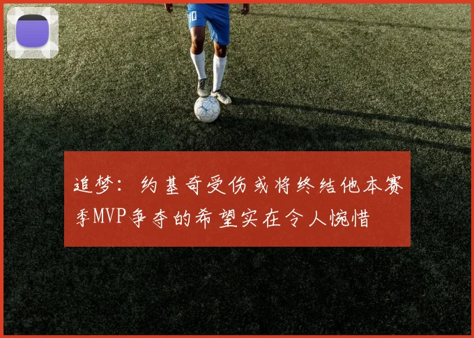 追梦：约基奇受伤或将终结他本赛季MVP争夺的希望实在令人惋惜