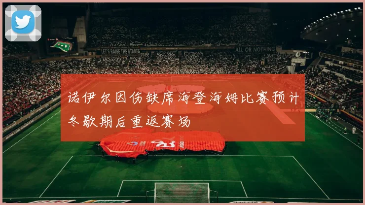 诺伊尔因伤缺席海登海姆比赛预计冬歇期后重返赛场