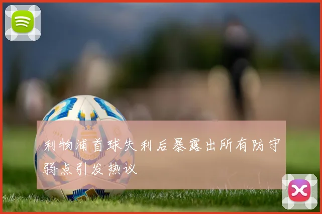 利物浦首球失利后暴露出所有防守弱点引发热议