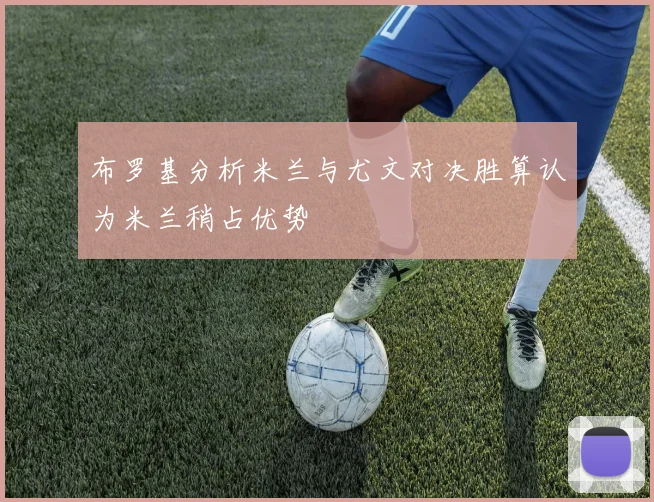 布罗基分析米兰与尤文对决胜算认为米兰稍占优势
