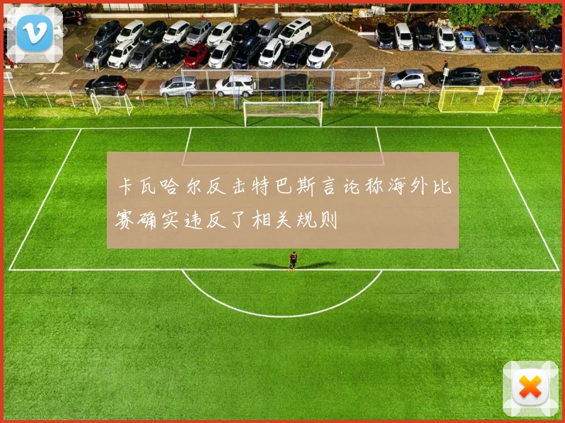 卡瓦哈尔反击特巴斯言论称海外比赛确实违反了相关规则