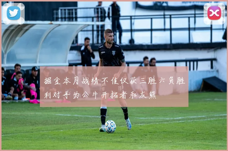 掘金本月战绩不佳仅获三胜六负胜利对手为公牛开拓者和灰熊
