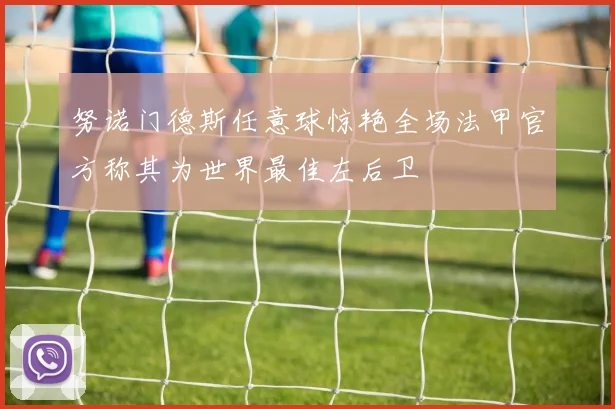 努诺门德斯任意球惊艳全场法甲官方称其为世界最佳左后卫