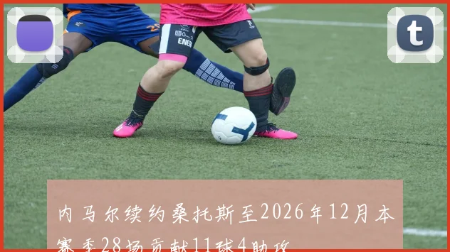 内马尔续约桑托斯至2026年12月本赛季28场贡献11球4助攻