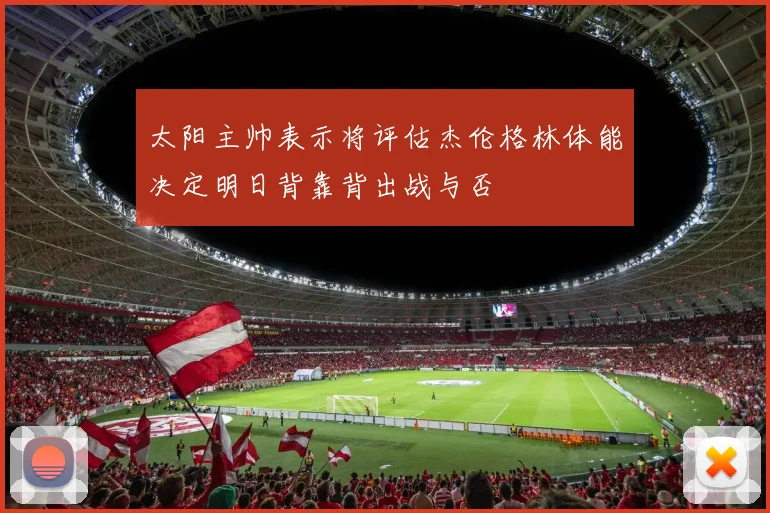 太阳主帅表示将评估杰伦格林体能决定明日背靠背出战与否