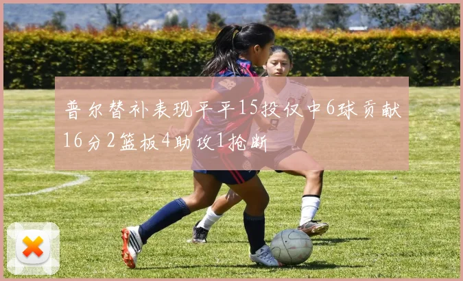 普尔替补表现平平15投仅中6球贡献16分2篮板4助攻1抢断