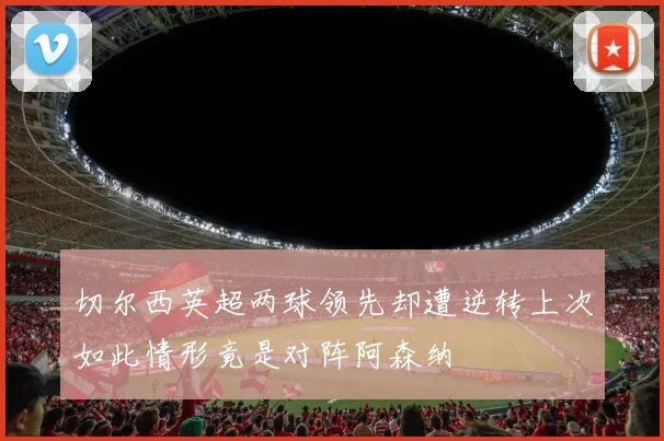 切尔西英超两球领先却遭逆转上次如此情形竟是对阵阿森纳