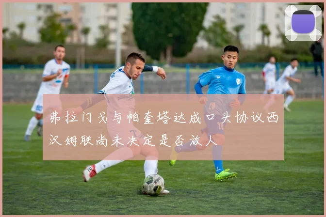 弗拉门戈与帕奎塔达成口头协议西汉姆联尚未决定是否放人